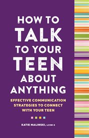 How to Talk to Your Teen About Anything : Effective Communication Strategies to Connect with Your Teen cover image