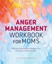 Anger Management Workbook for Moms : Practical Exercises to Manage Your Emotions and Find Calm cover image