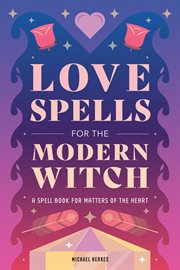 Love Spells for the Modern Witch : A Spell Book for Matters of the Heart cover image