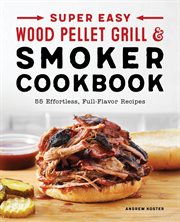 Super Easy Wood Pellet Grill and Smoker Cookbook : 55 Effortless, Full-Flavor Recipes cover image