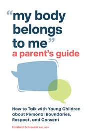 My Body Belongs to Me : A Parent's Guide. How to Talk with Young Children about Personal Boundaries, Respect, and Consent cover image