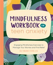 Mindfulness Workbook for Teen Anxiety : Engaging Mindfulness Exercises to Manage Your Worries and Find Relief cover image