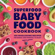 Superfood Baby Food Cookbook : 100 Wholesome Recipes for Babies (and Parents) to Enjoy cover image