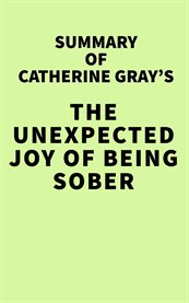 Summary of catherine gray's the unexpected joy of being sober: discovering a happy, healthy, weal cover image