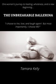 The unbreakable ballerina. My Journey to Wholeness and a New Beginning cover image