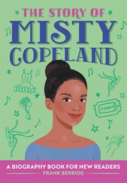 The Story of Misty Copeland : A Biography Book for New Readers. Story Of: A Biography Series for New Readers cover image