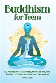 Buddhism for Teens : 50 Mindfulness Activities, Meditations, and Stories to Cultivate Calm and Awareness cover image