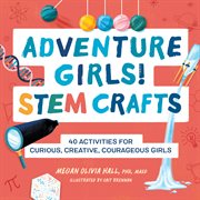 Adventure Girls! STEM Crafts : 40 Activities for Curious, Creative, Courageous Girls. Adventure Crafts for Kids cover image
