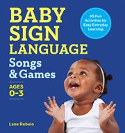Baby Sign Language Songs & Games : 65 Fun Activities for Easy Everyday Learning cover image