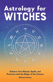 Astrology for Witches : Enhance Your Rituals, Spells, and Practices with the Magic of the Cosmos cover image