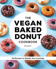 The Vegan Baked Donut Cookbook : 50 Recipes to Satisfy Your Cravings cover image