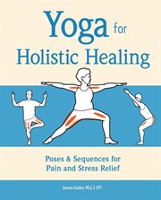 Yoga for Holistic Healing : Poses & Sequences for Pain and Stress Relief cover image