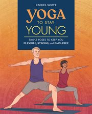Yoga to Stay Young : Simple Poses to Keep You Flexible, Strong, and Pain-Free cover image