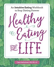 Healthy Eating for Life : An Intuitive Eating Workbook to Stop Dieting Forever cover image