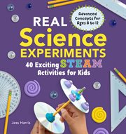 Real Science Experiments : 40 Exciting STEAM Activities for Kids. Real Science cover image