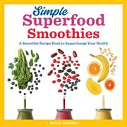 Simple Superfood Smoothies : A Smoothie Recipe Book to Supercharge Your Health cover image