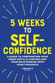 5 Weeks to Self : Confidence. A Guide to Confronting Your Inner Critic and Controlling Your Relationship with Your Thoughts cover image