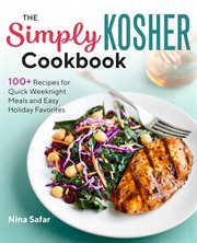 The Simply Kosher Cookbook : 100+ Recipes for Quick Weeknight Meals and Easy Holiday Favorites cover image
