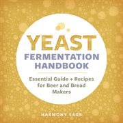 Yeast Fermentation Handbook : Essential Guide and Recipes for Beer and Bread Makers cover image