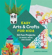Easy arts & crafts for kids : 50 fun projects to make, wear, and share cover image