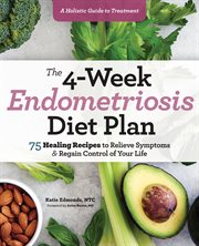 The 4-Week Endometriosis Diet Plan : 75 Healing Recipes to Relieve Symptoms and Regain Control of Your Life cover image