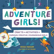Adventure girls! : crafts and activities for curious, creative, courageous girls. Adventure Crafts for Kids cover image