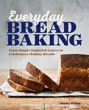 Everyday Bread Baking : From Simple Sandwich Loaves to Celebratory Holiday Breads cover image
