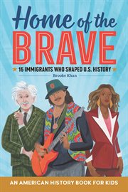 Home of the Brave : An American History Book for Kids. 15 Immigrants Who Shaped U.S. History. Biographies for Kids cover image