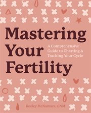 Mastering Your Fertility : A Comprehensive Guide to Charting & Tracking Your Cycle cover image