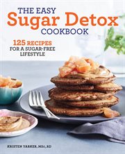 The Easy Sugar Detox Cookbook : 125 Recipes for a Sugar-Free Lifestyle cover image