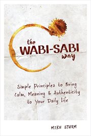 The Wabi : Sabi Way. Simple Principles to Bring Calm, Meaning & Authenticity to Your Daily Life cover image