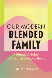 Our Modern Blended Family : A Practical Guide to Creating a Happy Home cover image