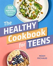 The Healthy Cookbook for Teens : 100 Fast & Easy Delicious Recipes cover image