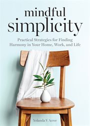 Mindful Simplicity : Practical Strategies for Finding Harmony in Your Home, Work, and Life cover image