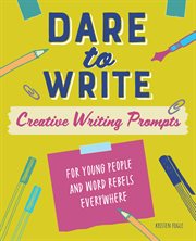 Dare to Write : Creative Writing Prompts for Young People and Word Rebels Everywhere cover image