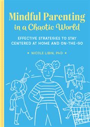 Mindful Parenting in a Chaotic World : Effective Strategies To Stay Centered At Home and On the Go cover image