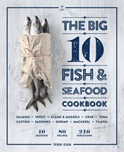 The Big 10 Fish & Seafood Cookbook : 10 Seafood, 80 Recipes, 240 Variations cover image