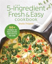 The 5 : Ingredient Fresh & Easy Cookbook. 90+ Recipes For Busy People Who Love to Eat Well cover image