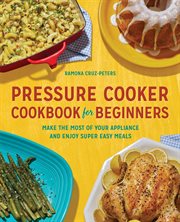 Pressure Cooker Cookbook for Beginners : Make the Most of Your Appliance and Enjoy Super Easy Meals cover image