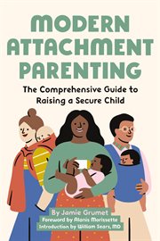 Modern Attachment Parenting : The Comprehensive Guide to Raising a Secure Child cover image