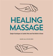 Healing Massage : Simple Techniques to Soothe Pain and Find Relief at Home cover image