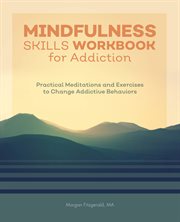 Mindfulness Skills Workbook for Addiction : Practical Meditations and Exercises to Change Addictive Behaviors cover image