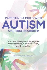 Parenting a Child With Autism Spectrum Disorder : Practical Strategies to Strengthen Understanding, Communication, and Connection cover image