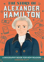 The Story of Alexander Hamilton : A Biography Book for New Readers. Story Of: A Biography Series for New Readers cover image