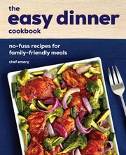 The Easy Dinner Cookbook : No-Fuss Recipes for Family-Friendly Meals cover image