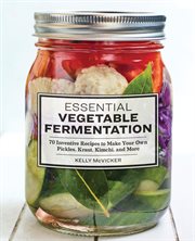 Essential Vegetable Fermentation : 70 Inventive Recipes to Make Your Own Pickles, Kraut, Kimchi, and More cover image