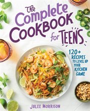 The Complete Cookbook for Teens : 120+ Recipes to Level Up Your Kitchen Game cover image
