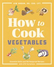 How to Cook Vegetables : Essential Skills and 90 Foolproof Recipes (with 270 Variations). How to Cook cover image
