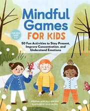 Mindful Games for Kids : 50 Fun Activities to Stay Present, Improve Concentration, and Understand Emotions cover image