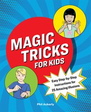 Magic Tricks for Kids : Easy Step-by-Step Instructions for 25 Amazing Illusions cover image